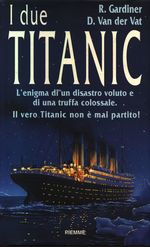 Robin_Gardiner_I due Titanic. L'enigma di un disastro voluto e di una truffa colossale. Il vero Titanic non è mai partito