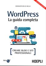 Bonaventura_Di Bello_Wordpress. La guida completa. Creare blog e siti professionali