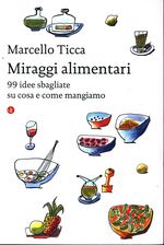 Marcello_Ticca_Miraggi alimentari. 99 idee sbagliate su cosa e come mangiamo