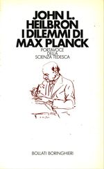 John Lewis_Heilbron_I dilemmi di Max Planck. Portavoce della scienza tedesca