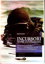 Mario_Bussoni_Incursori oltre la leggenda. Un secolo di storia delle forze speciali della marina militare italiana