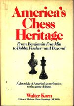 Walter_Korn_America's Chess Heritage. From Benjamin Franklin to Bobby Fischer - and Beyond. A Chronicle of America's contribution to the game of chess